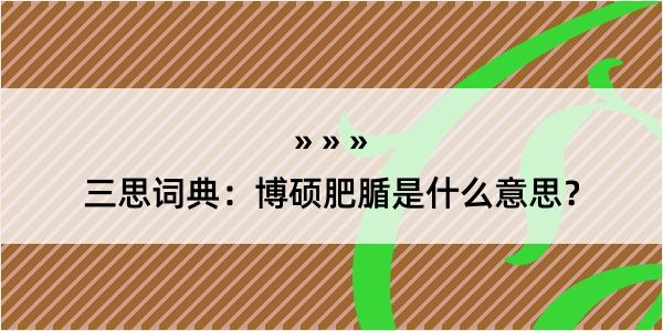 三思词典：博硕肥腯是什么意思？