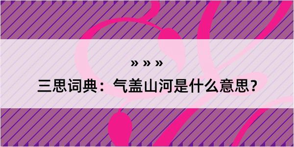 三思词典：气盖山河是什么意思？