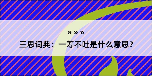 三思词典：一筹不吐是什么意思？