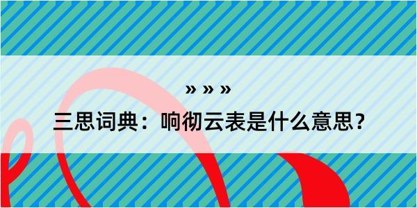 三思词典：响彻云表是什么意思？