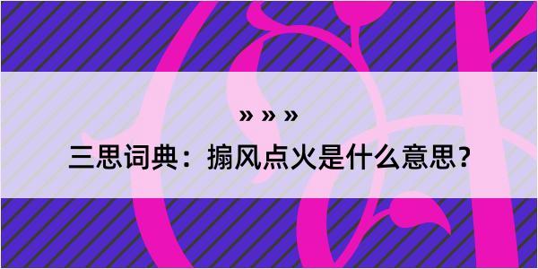 三思词典：搧风点火是什么意思？