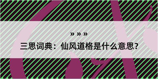 三思词典：仙风道格是什么意思？