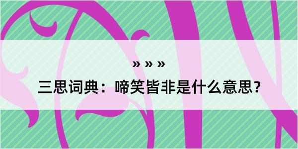 三思词典：啼笑皆非是什么意思？