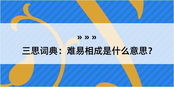 三思词典：难易相成是什么意思？