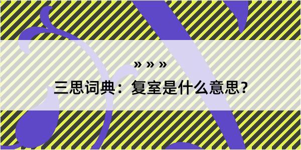 三思词典：复室是什么意思？