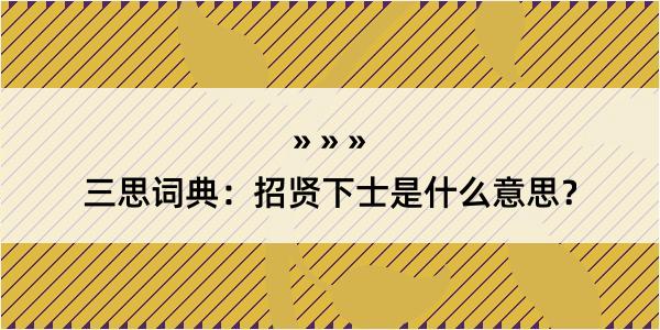 三思词典：招贤下士是什么意思？