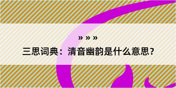 三思词典：清音幽韵是什么意思？