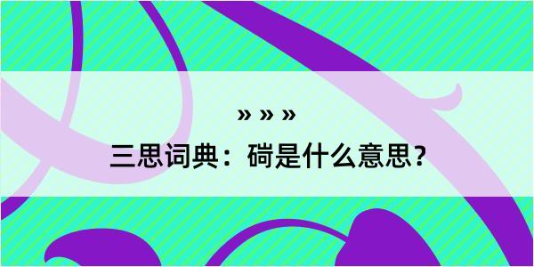 三思词典：碋是什么意思？