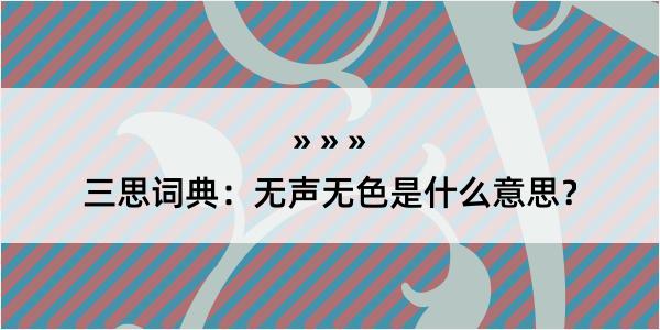 三思词典：无声无色是什么意思？