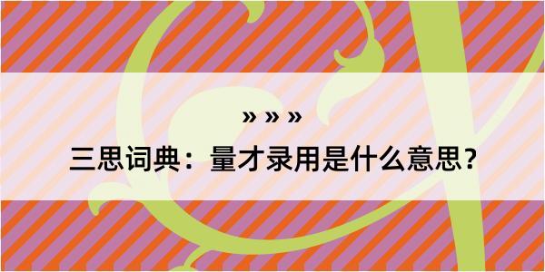 三思词典：量才录用是什么意思？