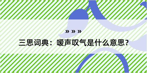 三思词典：嗳声叹气是什么意思？