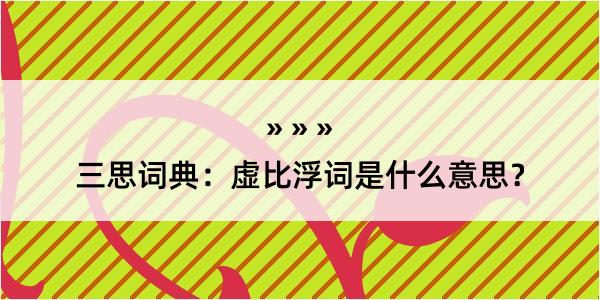 三思词典：虚比浮词是什么意思？