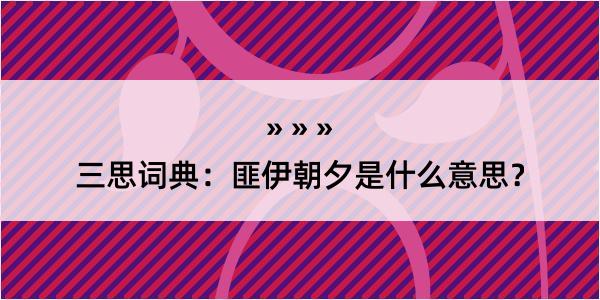 三思词典：匪伊朝夕是什么意思？