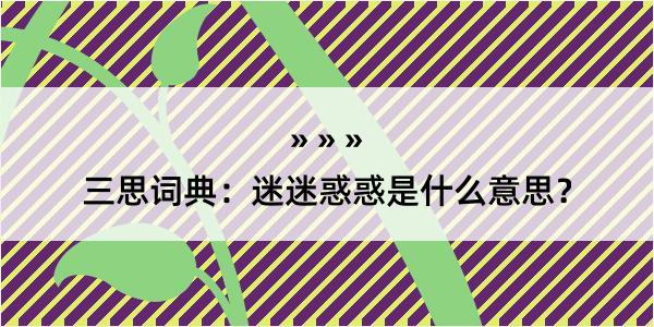 三思词典：迷迷惑惑是什么意思？