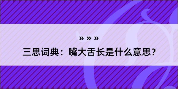 三思词典：嘴大舌长是什么意思？