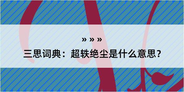 三思词典：超轶绝尘是什么意思？