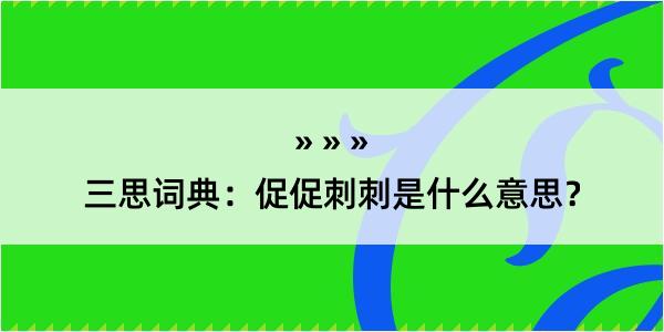 三思词典：促促刺刺是什么意思？