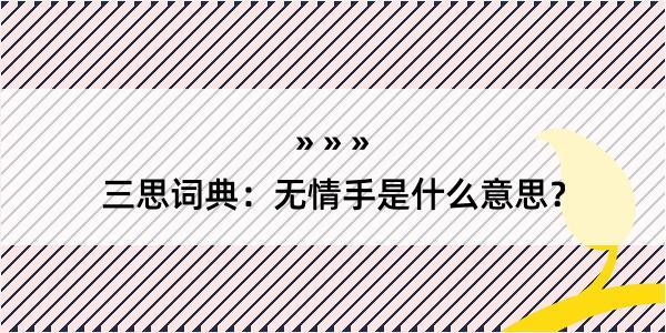 三思词典：无情手是什么意思？