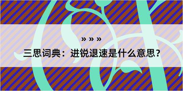 三思词典：进锐退速是什么意思？