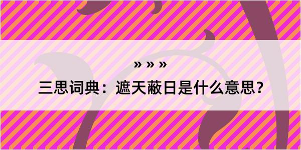 三思词典：遮天蔽日是什么意思？