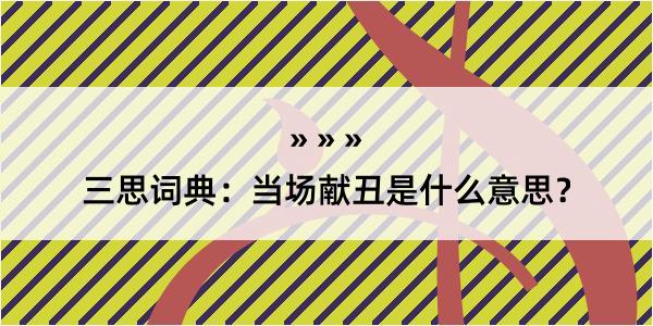 三思词典：当场献丑是什么意思？