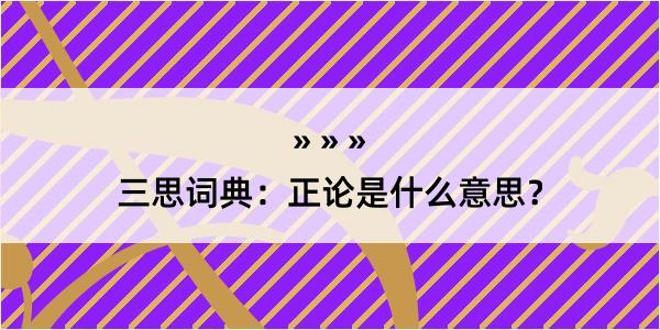 三思词典：正论是什么意思？