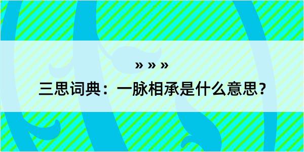 三思词典：一脉相承是什么意思？