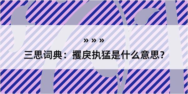 三思词典：攫戾执猛是什么意思？