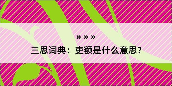 三思词典：吏额是什么意思？