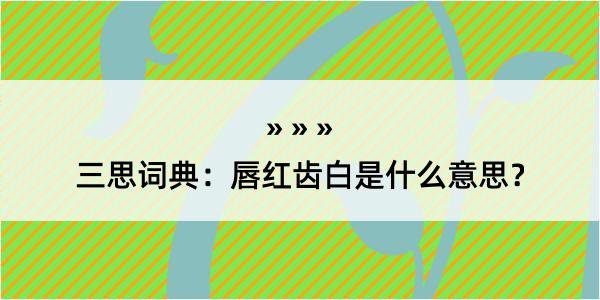 三思词典：唇红齿白是什么意思？