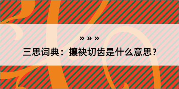 三思词典：攘袂切齿是什么意思？