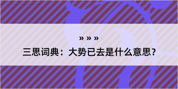 三思词典：大势已去是什么意思？