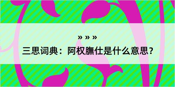 三思词典：阿权膴仕是什么意思？