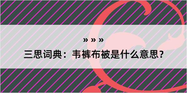 三思词典：韦裤布被是什么意思？