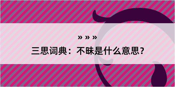 三思词典：不昧是什么意思？