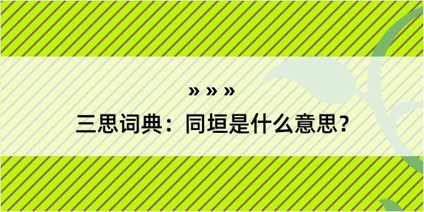 三思词典：同垣是什么意思？