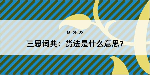 三思词典：货法是什么意思？