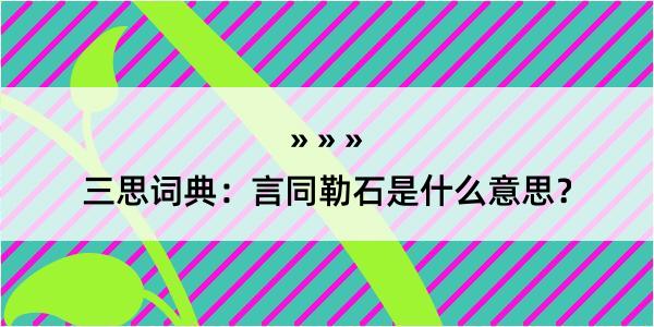 三思词典：言同勒石是什么意思？