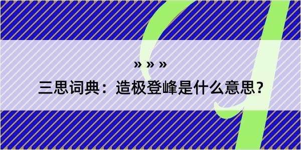 三思词典：造极登峰是什么意思？