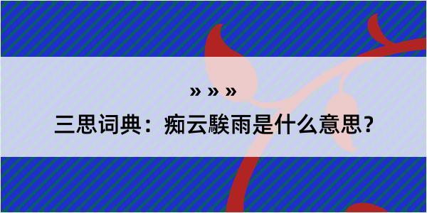 三思词典：痴云騃雨是什么意思？