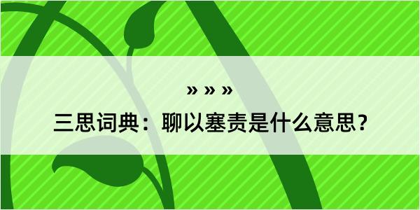 三思词典：聊以塞责是什么意思？