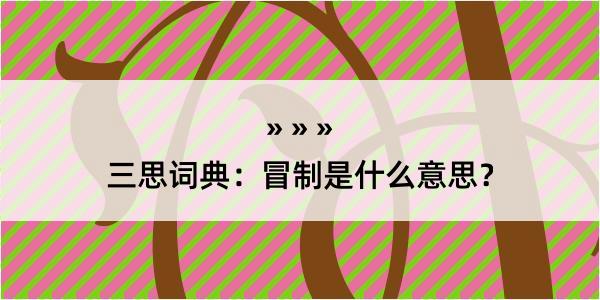 三思词典：冒制是什么意思？