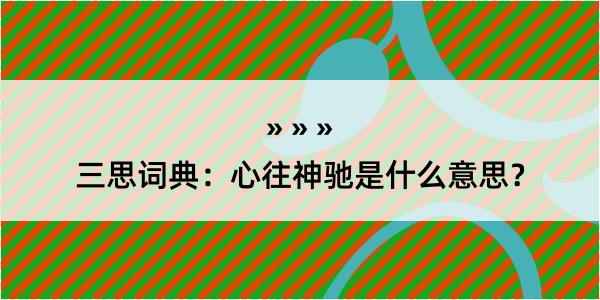 三思词典：心往神驰是什么意思？