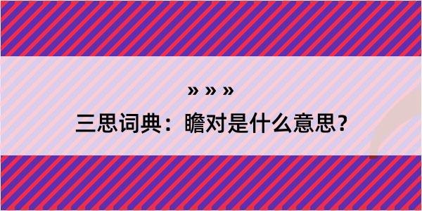 三思词典：瞻对是什么意思？