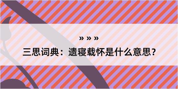 三思词典：遗寝载怀是什么意思？