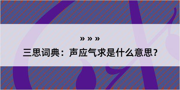 三思词典：声应气求是什么意思？