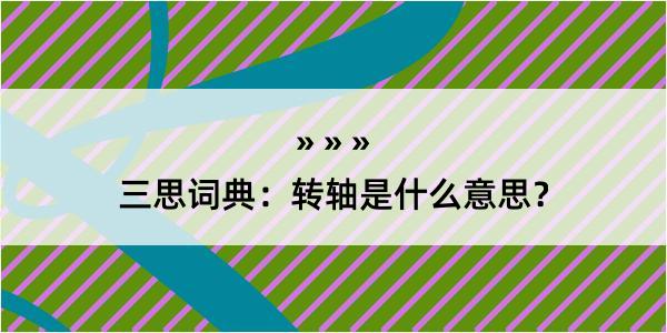 三思词典：转轴是什么意思？