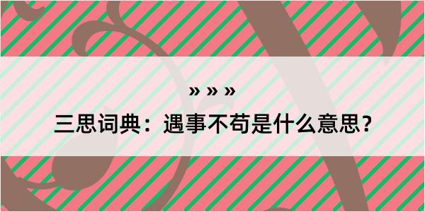 三思词典：遇事不苟是什么意思？