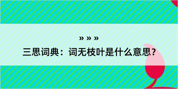 三思词典：词无枝叶是什么意思？