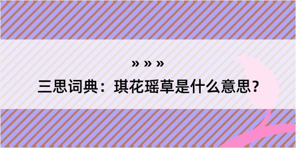 三思词典：琪花瑶草是什么意思？